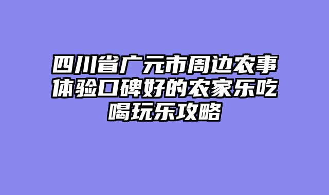 四川省广元市周边农事体验口碑好的农家乐吃喝玩乐攻略