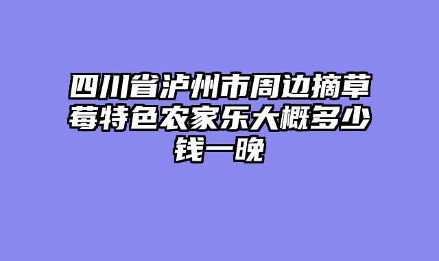 四川省泸州市周边摘草莓特色农家乐大概多少钱一晚