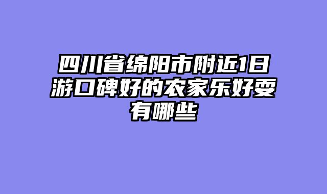 四川省绵阳市附近1日游口碑好的农家乐好耍有哪些