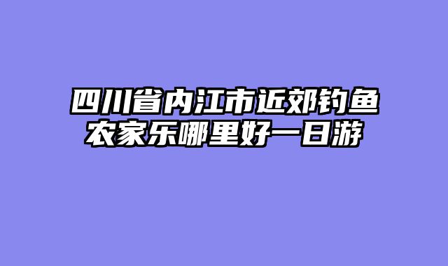 四川省内江市近郊钓鱼农家乐哪里好一日游