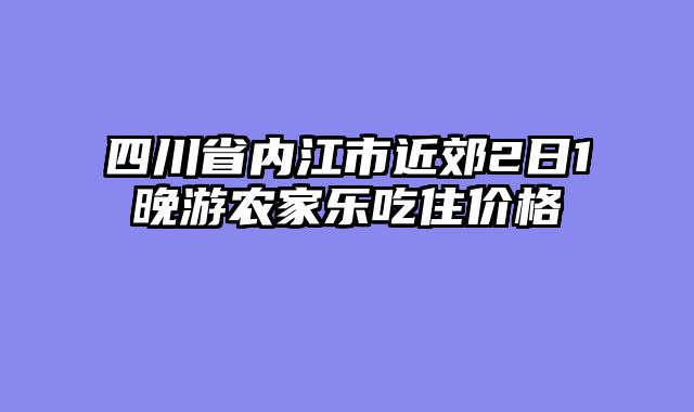 四川省内江市近郊2日1晚游农家乐吃住价格