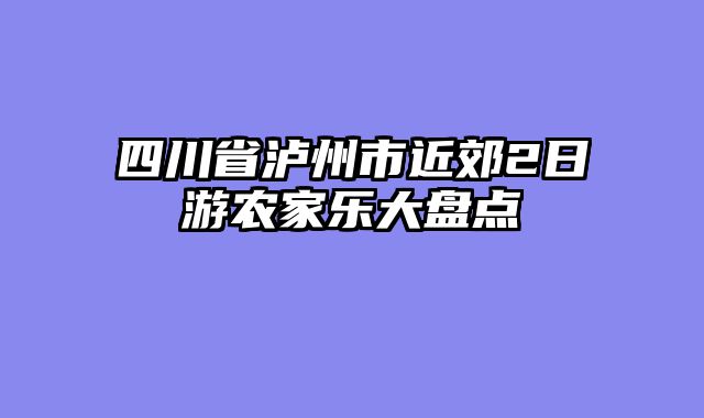 四川省泸州市近郊2日游农家乐大盘点