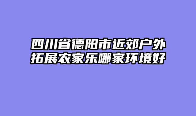 四川省德阳市近郊户外拓展农家乐哪家环境好