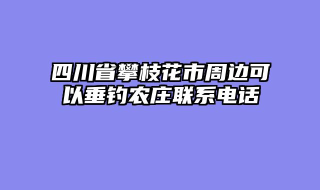 四川省攀枝花市周边可以垂钓农庄联系电话