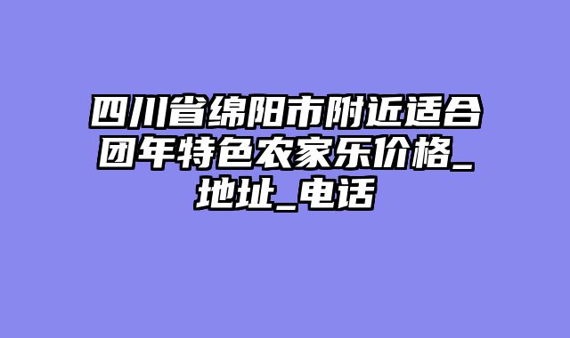 四川省绵阳市附近适合团年特色农家乐价格_地址_电话