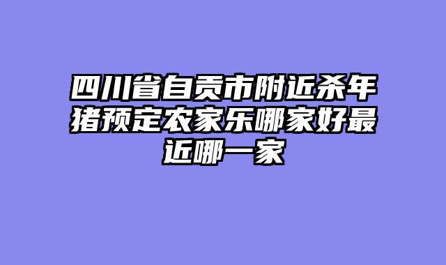 四川省自贡市附近杀年猪预定农家乐哪家好最近哪一家