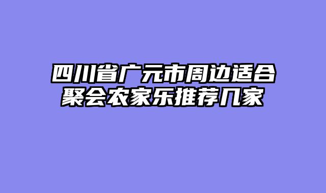 四川省广元市周边适合聚会农家乐推荐几家