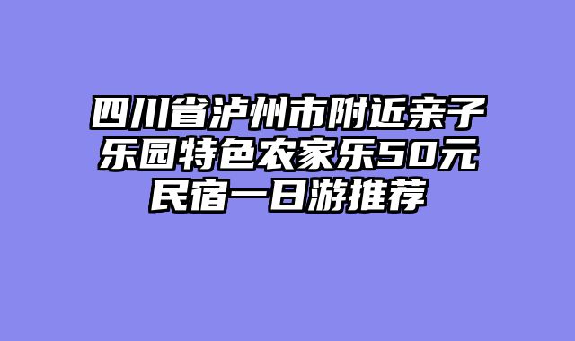 四川省泸州市附近亲子乐园特色农家乐50元民宿一日游推荐
