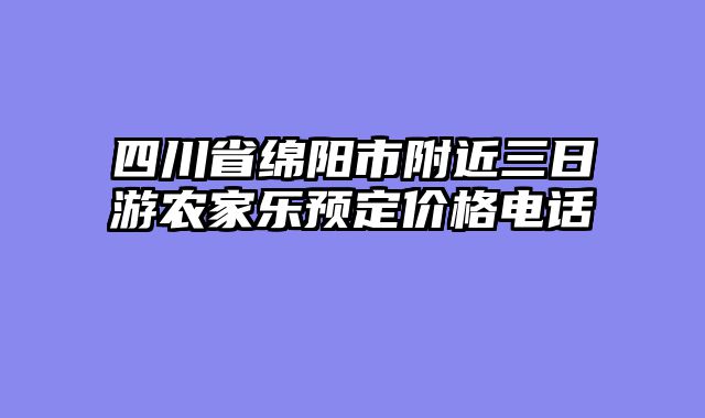 四川省绵阳市附近三日游农家乐预定价格电话