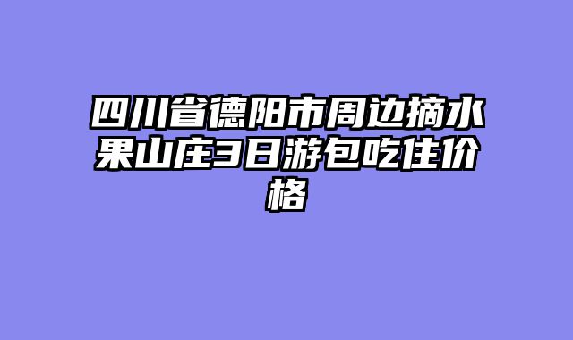 四川省德阳市周边摘水果山庄3日游包吃住价格