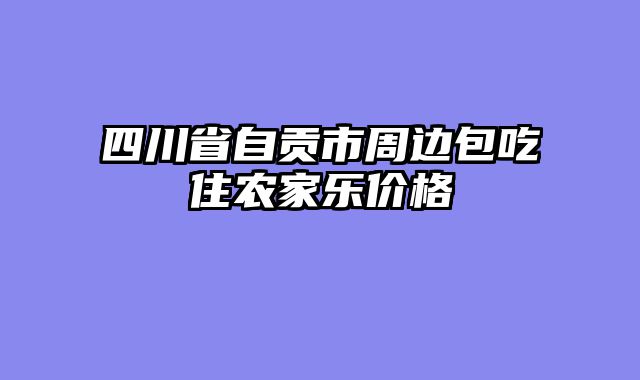 四川省自贡市周边包吃住农家乐价格