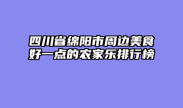 四川省绵阳市周边美食好一点的农家乐排行榜