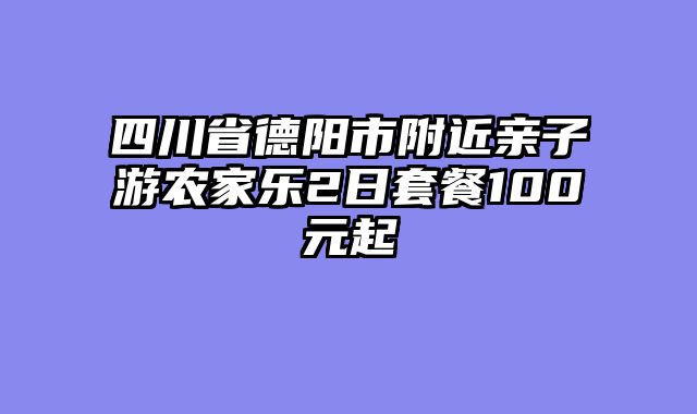 四川省德阳市附近亲子游农家乐2日套餐100元起