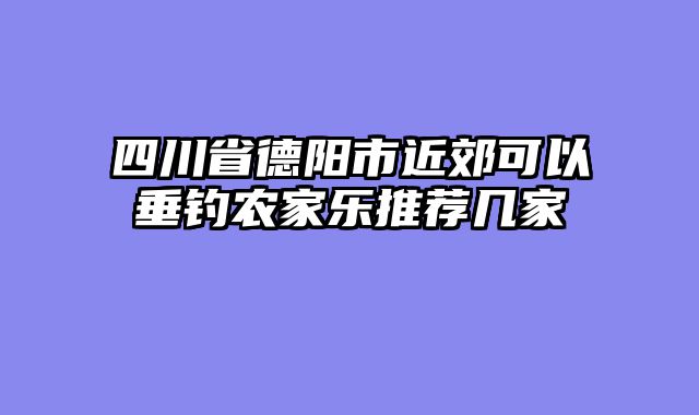 四川省德阳市近郊可以垂钓农家乐推荐几家