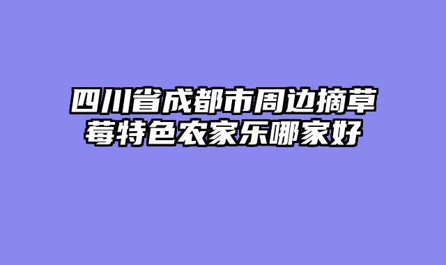 四川省成都市周边摘草莓特色农家乐哪家好