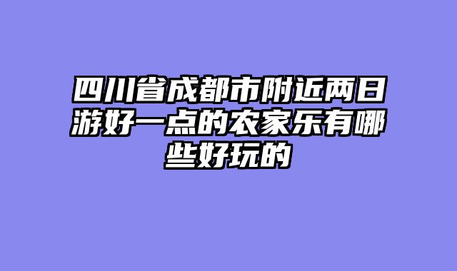 四川省成都市附近两日游好一点的农家乐有哪些好玩的