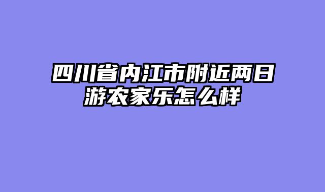 四川省内江市附近两日游农家乐怎么样