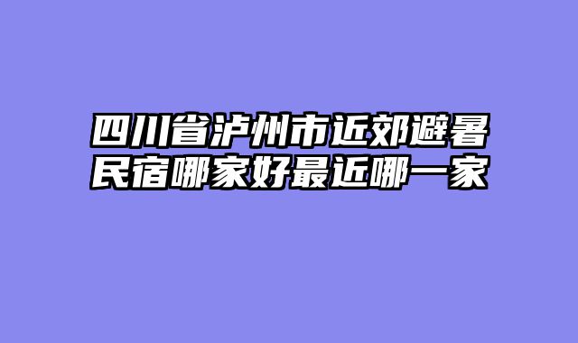 四川省泸州市近郊避暑民宿哪家好最近哪一家