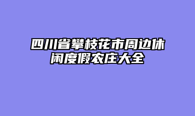 四川省攀枝花市周边休闲度假农庄大全