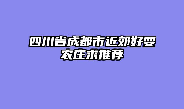 四川省成都市近郊好耍农庄求推荐