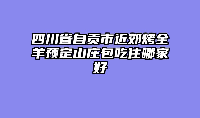 四川省自贡市近郊烤全羊预定山庄包吃住哪家好