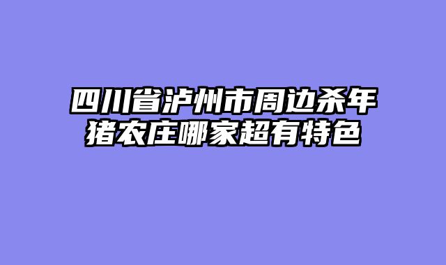 四川省泸州市周边杀年猪农庄哪家超有特色