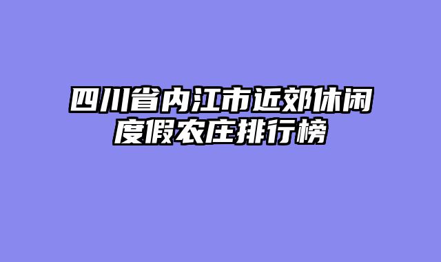 四川省内江市近郊休闲度假农庄排行榜