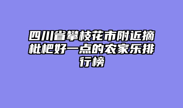 四川省攀枝花市附近摘枇杷好一点的农家乐排行榜