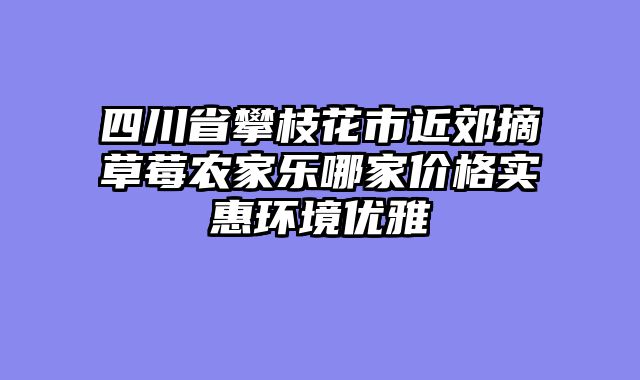 四川省攀枝花市近郊摘草莓农家乐哪家价格实惠环境优雅