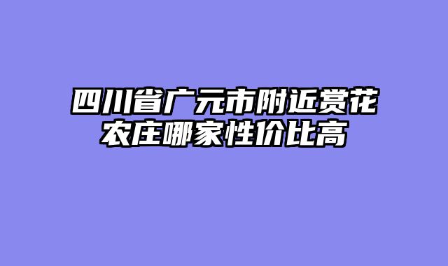 四川省广元市附近赏花农庄哪家性价比高