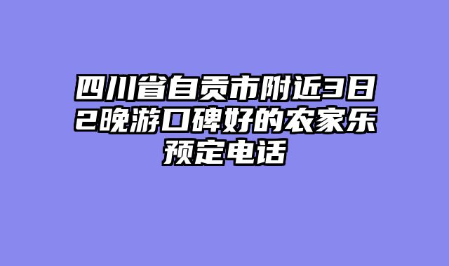 四川省自贡市附近3日2晚游口碑好的农家乐预定电话
