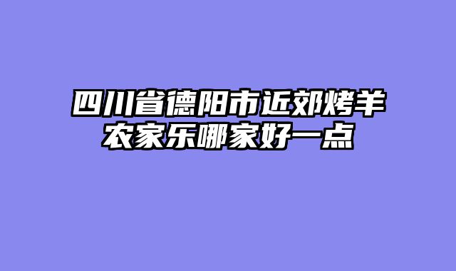 四川省德阳市近郊烤羊农家乐哪家好一点