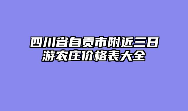 四川省自贡市附近三日游农庄价格表大全