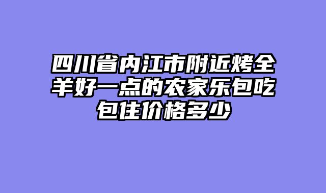 四川省内江市附近烤全羊好一点的农家乐包吃包住价格多少