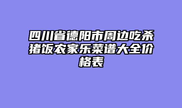 四川省德阳市周边吃杀猪饭农家乐菜谱大全价格表