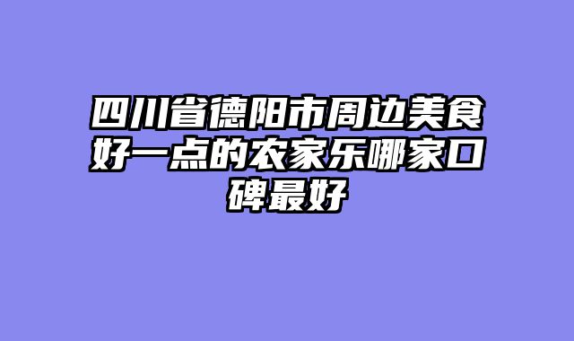 四川省德阳市周边美食好一点的农家乐哪家口碑最好