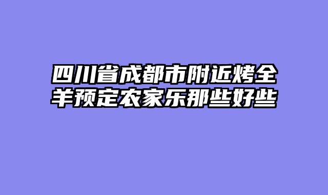 四川省成都市附近烤全羊预定农家乐那些好些