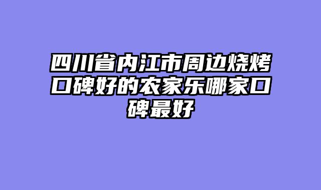 四川省内江市周边烧烤口碑好的农家乐哪家口碑最好