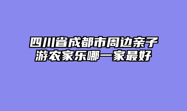 四川省成都市周边亲子游农家乐哪一家最好