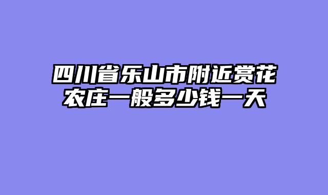 四川省乐山市附近赏花农庄一般多少钱一天