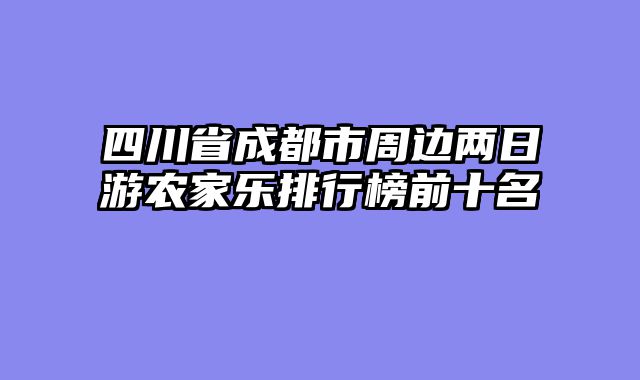 四川省成都市周边两日游农家乐排行榜前十名