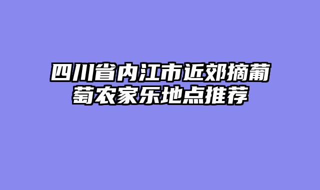 四川省内江市近郊摘葡萄农家乐地点推荐