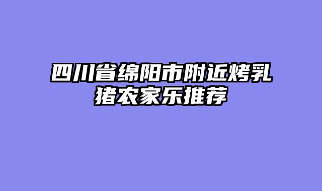 四川省绵阳市附近烤乳猪农家乐推荐