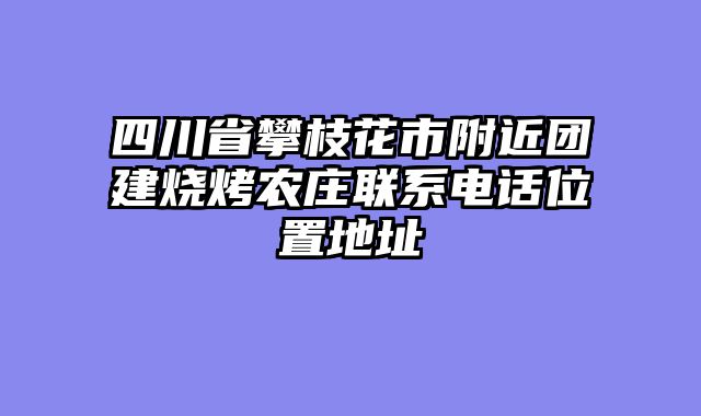 四川省攀枝花市附近团建烧烤农庄联系电话位置地址