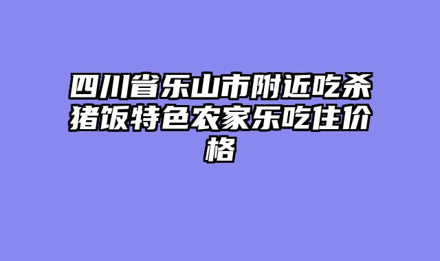 四川省乐山市附近吃杀猪饭特色农家乐吃住价格