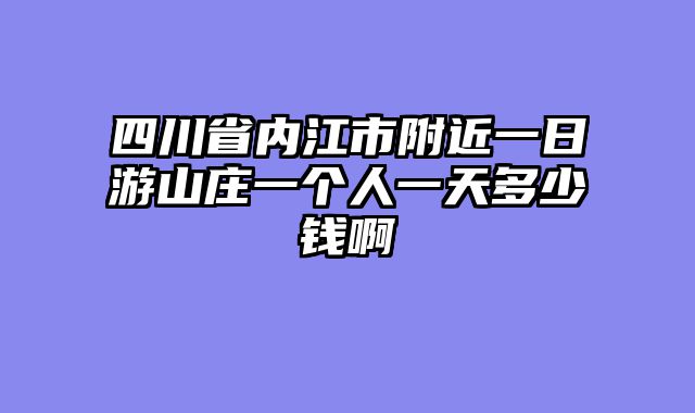 四川省内江市附近一日游山庄一个人一天多少钱啊