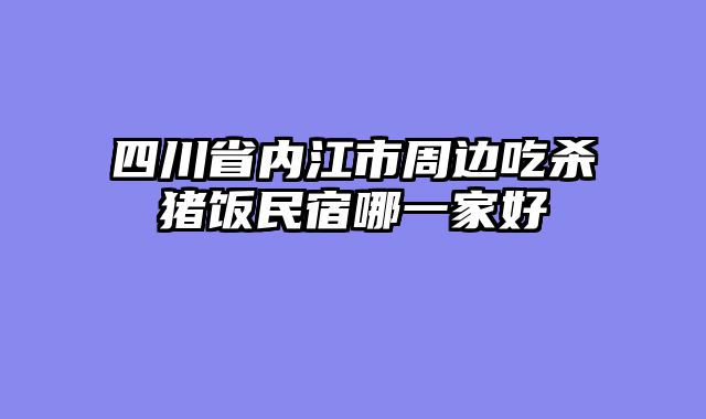 四川省内江市周边吃杀猪饭民宿哪一家好
