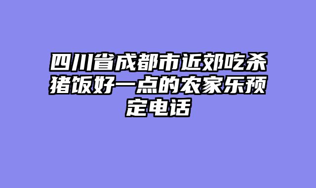 四川省成都市近郊吃杀猪饭好一点的农家乐预定电话