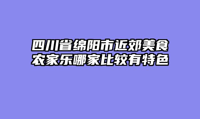 四川省绵阳市近郊美食农家乐哪家比较有特色