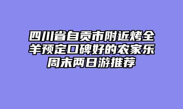 四川省自贡市附近烤全羊预定口碑好的农家乐周末两日游推荐